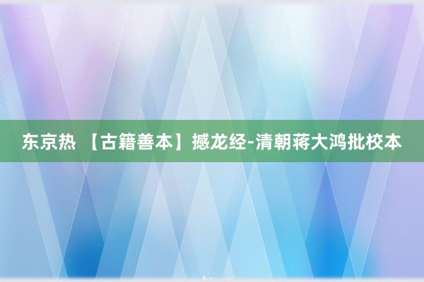 东京热 【古籍善本】撼龙经-清朝蒋大鸿批校本