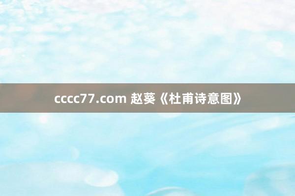 cccc77.com 赵葵《杜甫诗意图》