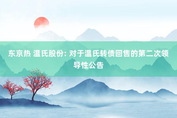 东京热 温氏股份: 对于温氏转债回售的第二次领导性公告