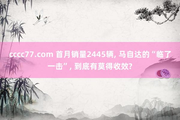 cccc77.com 首月销量2445辆， 马自达的“临了一击”， 到底有莫得收效?