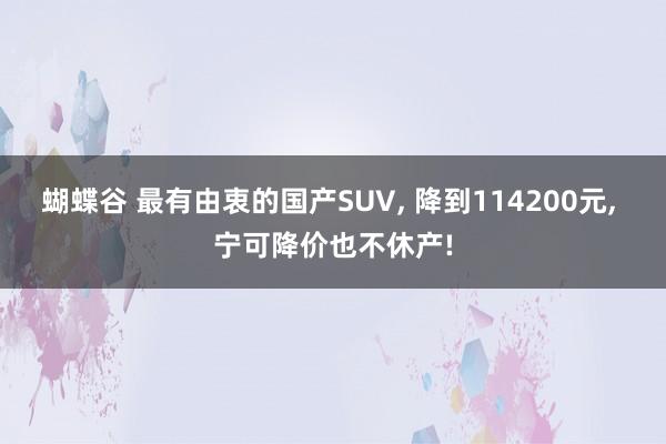 蝴蝶谷 最有由衷的国产SUV， 降到114200元， 宁可降价也不休产!