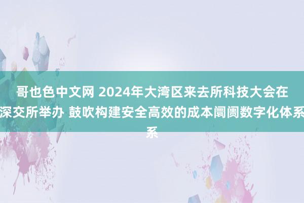 哥也色中文网 2024年大湾区来去所科技大会在深交所举办 鼓吹构建安全高效的成本阛阓数字化体系