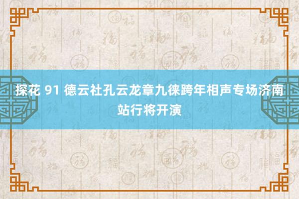 探花 91 德云社孔云龙章九徕跨年相声专场济南站行将开演