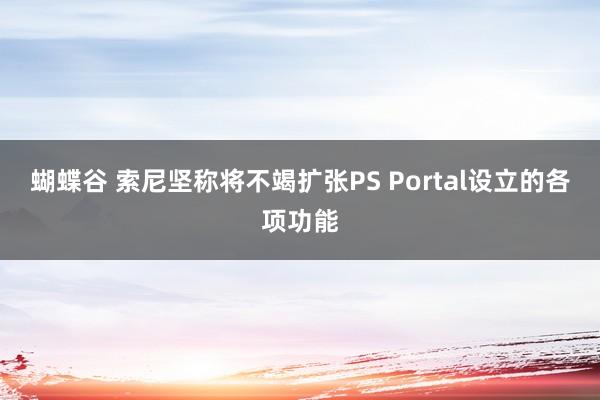 蝴蝶谷 索尼坚称将不竭扩张PS Portal设立的各项功能