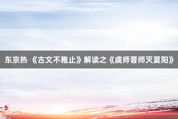 东京热 《古文不雅止》解读之《虞师晋师灭夏阳》