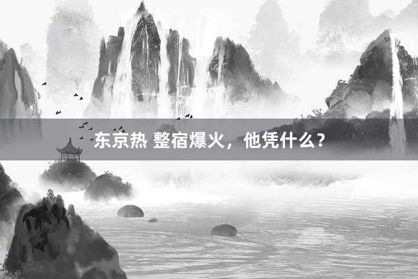 东京热 整宿爆火，他凭什么？