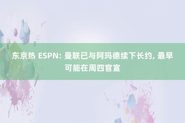 东京热 ESPN: 曼联已与阿玛德续下长约， 最早可能在周四官宣