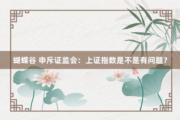 蝴蝶谷 申斥证监会：上证指数是不是有问题？