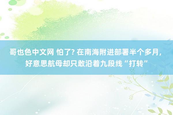 哥也色中文网 怕了? 在南海附进部署半个多月， 好意思航母却只敢沿着九段线“打转”