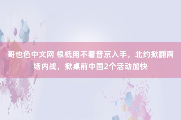 哥也色中文网 根柢用不着普京入手，北约掀翻两场内战，掀桌前中国2个活动加快