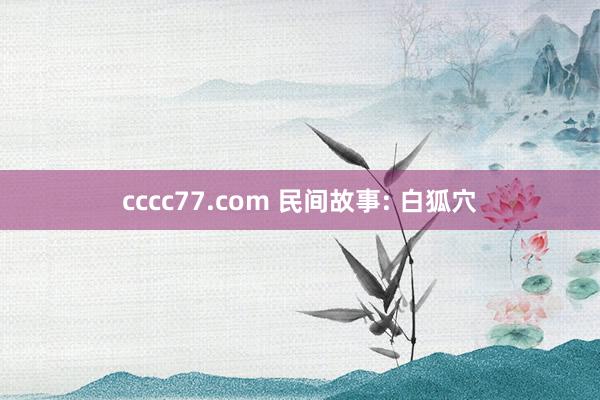 cccc77.com 民间故事: 白狐穴